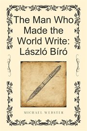 The Man Who Made the World Write: László Bíró cover image