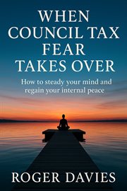 When Council Tax Fear Takes Over: How to Steady Your Mind and Regain Your Internal Peace cover image