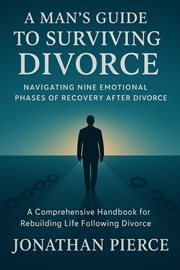 A Man's Guide to Surviving Divorce: Navigating Nine Emotional Phases of Recovery After Divorce - a C cover image