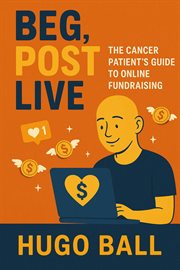 Beg, Post, Live: The Cancer Patient's Guide to Online Fundraising cover image