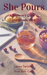 She Pours: A Beginner's Guide to Homemade Wine cover image