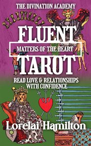 Fluent Tarot: Matters of the Heart: Read Love & Relationships with Confidence : The Divination Academy, #3 cover image