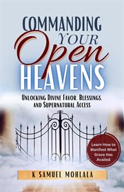 Commanding Your Open Heavens: How to Unlock Divine Access, Favor, and Supernatural Breakthroughs cover image