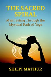 The Sacred Spiral: Manifesting Through the Mystical Path of Yoga cover image