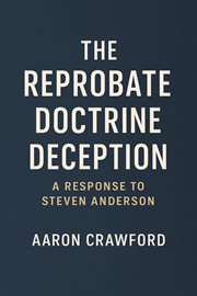 The Reprobate Doctrine Deception: A Response to Steven Anderson cover image