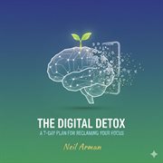 The Digital Detox: A 7-Day Plan for Reclaiming Your Focus cover image