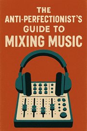The Anti-Perfectionist's Guide to Mixing Music cover image