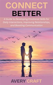 Connect Better: A Guide to Developing Emotional Skills for Daily Interactions, Improving Relationshi cover image