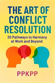The Art of Conflict Resolution: 20 Pathways to Harmony at Work and Beyond cover image