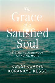 The Grace of a Satisfied Soul: Living Full Without Chasing More cover image