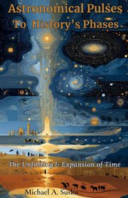 Astronomical Pulses to History's Phases: The Unfolding & Expansion of Time cover image