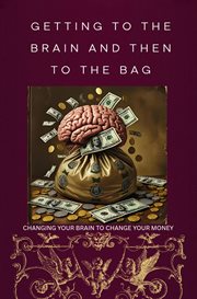 Getting to the Brain and Then to the Bag: Changing your Brain to Change your Money cover image