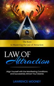 Law of Attraction: The Keys to Mastering the Law of Attraction : Align Yourself With the Manifesting Conditions and Successfully Attract Your Desires cover image
