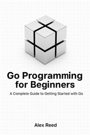 Go Programming for Beginners: A Complete Guide to Getting Started With Go cover image