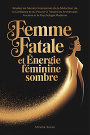 Femme Fatale et Énergie Féminine Sombre: Révélez les Secrets Intemporels de la Séduction, de la Con cover image