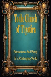 To the Church of Thyatira: Perseverance and Purity in a Challenging World, Book 1 : #1 cover image