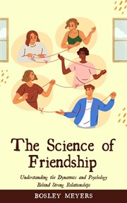 The Science of Friendship: Understanding the Dynamics and Psychology Behind Strong Relationships cover image