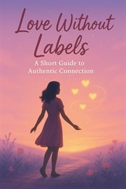 Love Without Labels: A Short Guide to Authentic Connection cover image