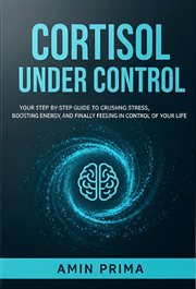 Cortisol Under Control: Your Step-by-Step Guide to Crushing Stress, Boosting Energy, and Finally F cover image