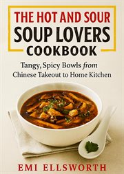 The Hot and Sour Soup Lovers Cookbook - Tangy, Spicy Bowls From Chinese Takeout to Home Kitchen cover image