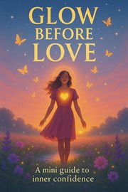 Glow Before Love: A Mini Guide to Inner Confidence cover image