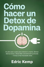 Cómo hacer un detox de dopamina: Un plan paso a paso para reiniciar tu mente, eliminar distracciones cover image