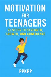 Motivation for Teenagers 20 Steps to Strength, Growth, and Confidence cover image