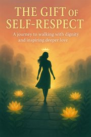 The Gift of Self-Respect: A Journey to Walking With Dignity and Inspiring Deeper Love cover image