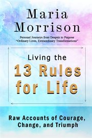 Living the 13 Rules for Life - "Personal Journeys From Despair to Purpose" cover image