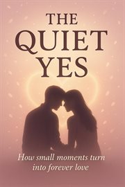 The Quiet Yes: How Small Moments Turn Into Forever Love cover image