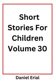 Short Stories for Children Volume 30 : Short Stories For Children, #30 cover image