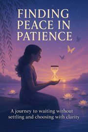 Finding Peace in Patience: A Journey to Waiting Without Settling and Choosing With Clarity cover image