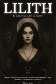 Lilith - Le Grimoire de la Déesse Sombre: Histoire, symboles, rituels secrets et pratiques ésotériqu cover image