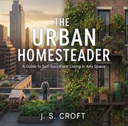 The Urban Homesteader: A Guide to Self-Sufficient Living in Any Space cover image