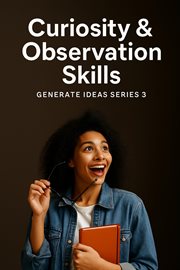 Curiosity & Observation Skills : Generate Ideas, #3 cover image