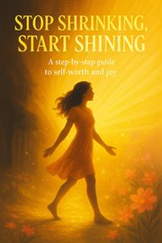 Stop Shrinking, Start Shining: A Step-by-step Guide to Self-worth and Joy cover image