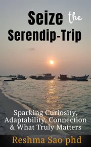 Seize the Serendip-Trip: Sparking Curiosity, Adaptability, Connection & What Truly Matters : Meaningful Life, #3 cover image
