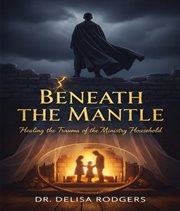 Beneath the Mantle: Healing the Trauma of the Ministry Household cover image