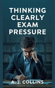 Thinking Clearly Under Exam Pressure: A Practical Guide to Focus, Memory, and Decision-Making Whe cover image