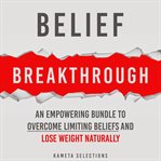 Belief Breakthrough: An Empowering Bundle to Overcome Limiting Beliefs and Lose Weight Naturally cover image