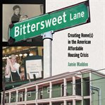 Bittersweet Lane : Creating Home(s) In The American Affordable Housing Crisis cover image