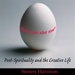 What's Next After Now: Post-spirituality and the Creative Life cover image