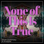 None of This Is True Book Summary &amp; Analysis