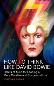 How to Think Like David Bowie : Habits of Mind for Leading a More Creative and Successful Life cover image