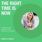 The Right Time Is Now : A Meditation Bundle for Health and Fitness cover image