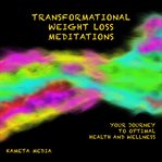 Transformational Weight Loss Meditations : Your Journey to Optimal Health and Wellness cover image