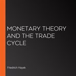 Monetary Theory and the Trade Cycle cover image