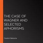 The Case of Wagner and Selected Aphorisms cover image