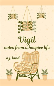 Vigil : Notes From a Hospice Life. Vigil: Notes From a Hospice Life cover image