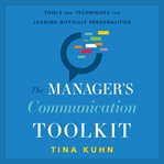 The manager's communication toolkit : tools and techniques for leading difficult personalities cover image
